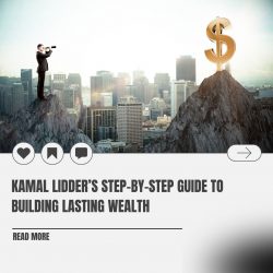 Kamal Lidder’s Step-by-Step Guide to Building Lasting Wealth