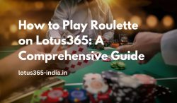 How to Play Roulette on Lotus365: A Comprehensive Guide