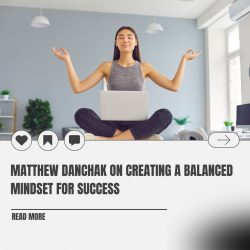 Matthew Danchak on Creating a Balanced Mindset for Success