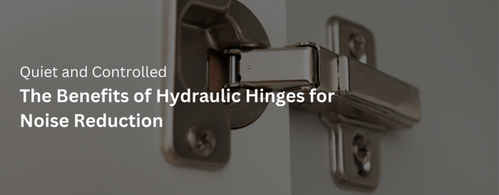 The Benefits of Hydraulic Hinges for Noise Reduction