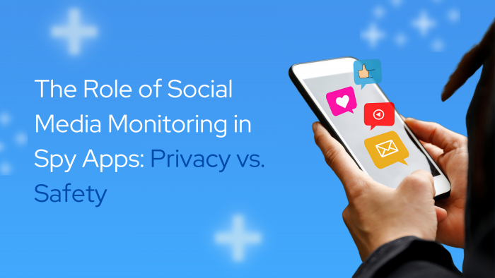 The Role of Social Media Monitoring in Spy Apps: Privacy vs. Safety