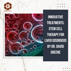 Innovative Treatments: Stem Cell Therapy for Liver Disorders by Dr. David Greene