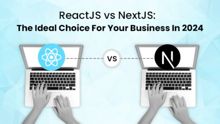 ReactJS vs NextJS: The Ideal Choice For Your Business In 2024