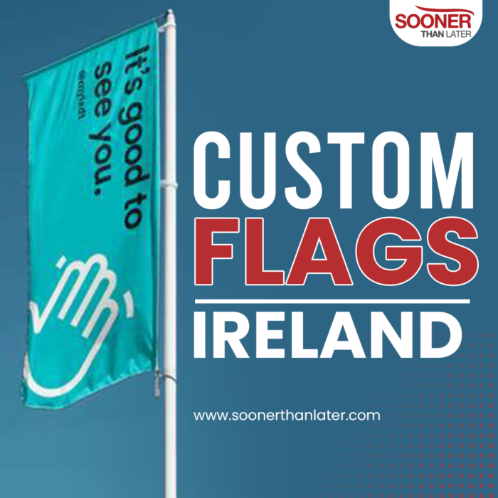 Custom Flags Ireland – Unique Designs by Sooner Than Later