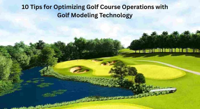10 Tips for Optimizing Golf Course Operations with Golf Modeling Technology