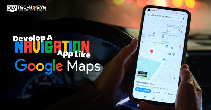 How to Develop a Navigation App Like Google Maps?