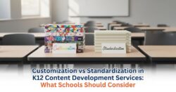 Customization vs Standardization in K12 Content Development Services: What Schools Should Consider